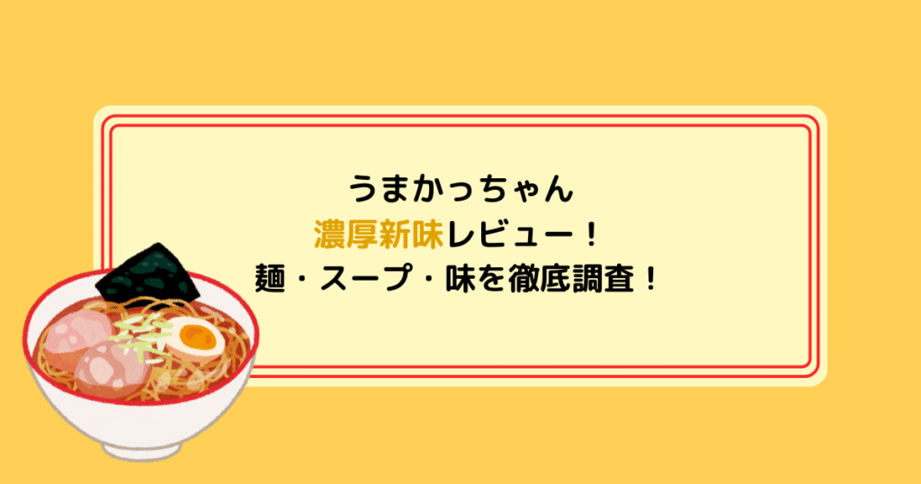 うまかっちゃん濃厚新味レビュー！麺・スープ・味を徹底調査!